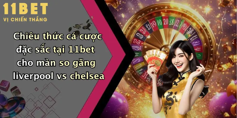 Chiêu thức cá cược đặc sắc tại 11bet cho màn so găng liverpool vs chelsea